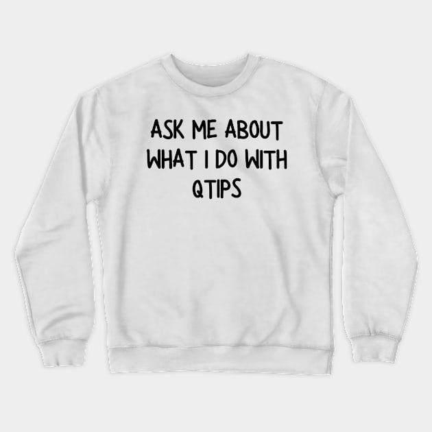 ask me about what i do with qtips Crewneck Sweatshirt by mdr design